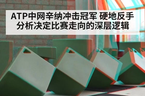 ATP中网辛纳冲击冠军 硬地反手分析决定比赛走向的深层逻辑