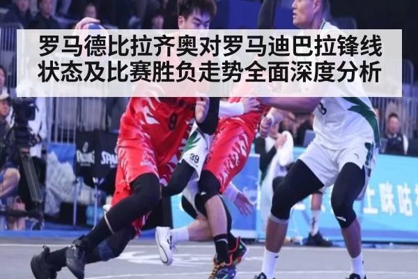 罗马德比拉齐奥对罗马迪巴拉锋线状态及比赛胜负走势全面深度分析