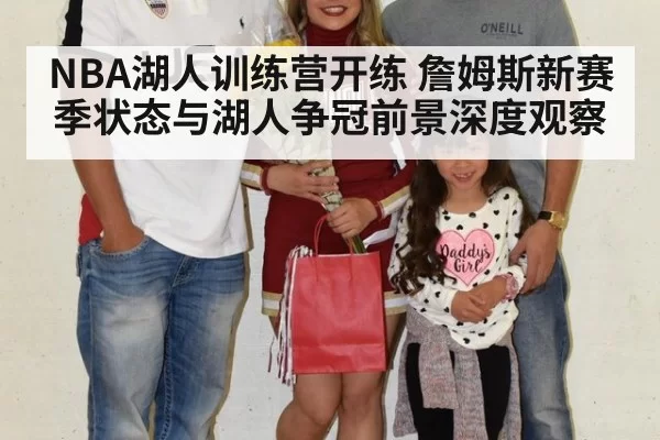 NBA湖人训练营开练 詹姆斯新赛季状态与湖人争冠前景深度观察